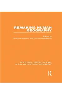 Remaking Human Geography (Rle Social & Cultural Geography)