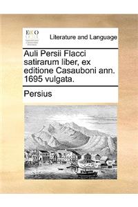 Auli Persii Flacci Satirarum Liber, Ex Editione Casauboni Ann. 1695 Vulgata.