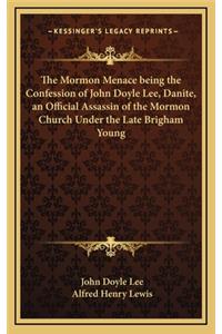 Mormon Menace being the Confession of John Doyle Lee, Danite, an Official Assassin of the Mormon Church Under the Late Brigham Young