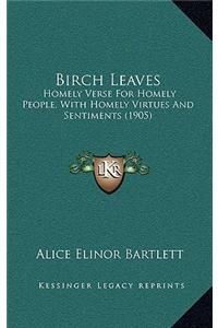 Birch Leaves: Homely Verse for Homely People, with Homely Virtues and Sentiments (1905)