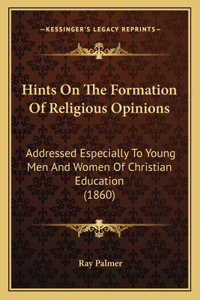 Hints On The Formation Of Religious Opinions: Addressed Especially To Young Men And Women Of Christian Education (1860)