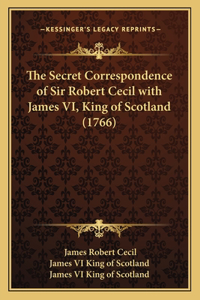Secret Correspondence of Sir Robert Cecil with James VI, King of Scotland (1766)