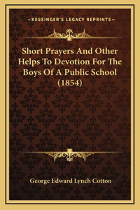 Short Prayers And Other Helps To Devotion For The Boys Of A Public School (1854)