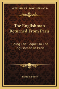 The Englishman Returned From Paris: Being The Sequel To The Englishman In Paris: A Farce In Two Acts (1788)