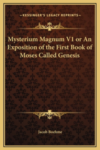 Mysterium Magnum V1 or An Exposition of the First Book of Moses Called Genesis