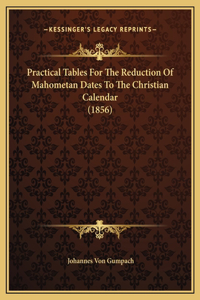 Practical Tables For The Reduction Of Mahometan Dates To The Christian Calendar (1856)