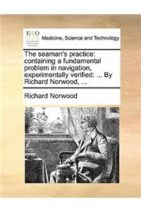 Seaman's Practice: Containing a Fundamental Problem in Navigation, Experimentally Verified: ... by Richard Norwood, ...