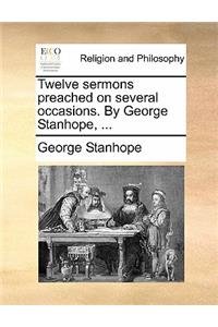 Twelve sermons preached on several occasions. By George Stanhope, ...