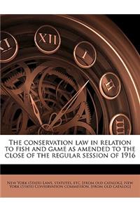 The Conservation Law in Relation to Fish and Game as Amended to the Close of the Regular Session of 1916