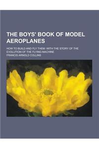 The Boys' Book of Model Aeroplanes; How to Build and Fly Them