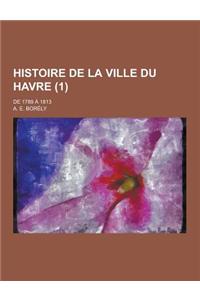 Histoire de La Ville Du Havre; de 1789 a 1813 (1)