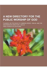 A New Directory for the Public Worship of God; Founded on the Book of Common Order, 1560-64, and the Westminster Directory, 1643-45