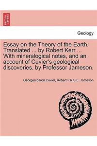 Essay on the Theory of the Earth. Translated ... by Robert Kerr ... with Mineralogical Notes, and an Account of Cuvier's Geological Discoveries, by Professor Jameson.