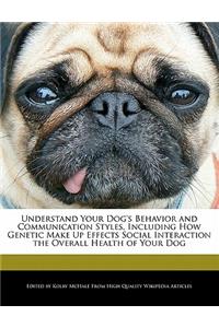 Understand Your Dog's Behavior and Communication Styles, Including How Genetic Make Up Effects Social Interaction the Overall Health of Your Dog