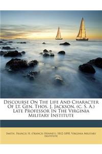 Discourse on the Life and Character of Lt. Gen. Thos. J. Jackson, (C. S. A.) Late Professor in the Virginia Military Institute