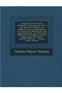 A Popular Law-Dictionary, Familiarly Explaining the Terms and Nature of English Law