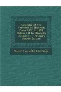 Calendar of the Freemen of Norwich from 1307 to 1603, (Edward II to Elizabeth Inclusive.)