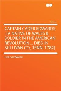 Captain Cader Edwards: [a Native of Wales & Soldier in the American Revolution ... Died in Sullivan Co., Tenn. 1782]