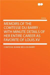 Memoirs of the Comtesse Du Barry: With Minute Details of Her Entire Career as Favorite of Louis XV