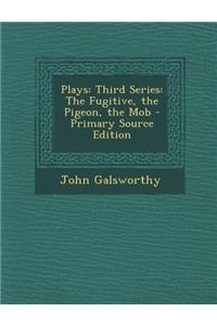 Plays: Third Series: The Fugitive, the Pigeon, the Mob - Primary Source Edition