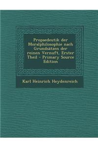 Propaedeutik Der Moralphilosophie Nach Grundsatzen Der Reinen Vernuft, Erster Theil - Primary Source Edition
