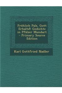 Frohlich Palz, Gott Erhalts!: Gedichte in Pfalzer Mundart - Primary Source Edition