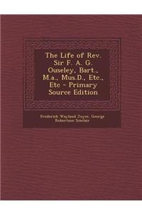 The Life of REV. Sir F. A. G. Ouseley, Bart., M.A., Mus.D., Etc., Etc - Primary Source Edition