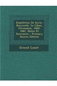 Expedition de Syrie, Beyrouth, Le Liban, Jerusalem, 1860-1861. Notes Et Souvenirs - Primary Source Edition