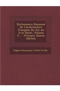 Dictionnaire Raisonne de L'Architecture Francaise Du XIE Au Xvie Siecle, Volume 5...