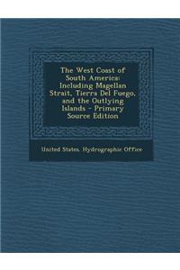 The West Coast of South America: Including Magellan Strait, Tierra del Fuego, and the Outlying Islands - Primary Source Edition