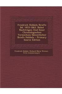 Friedrich Hebbels Briefe: Bd. 1853-1863. Nebst Nachtragen Und Einer Chronologischen Verzeichnis Sammtlicher Briefe Hebbels - Primary Source Edit