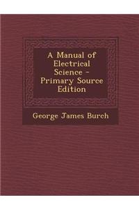 A Manual of Electrical Science - Primary Source Edition