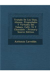 Tratado de Los Usos, Abusos, Propiedades y Virtudes del Tabaco, Cafe, Te y Chocolate - Primary Source Edition