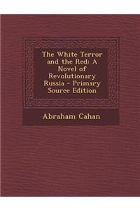 The White Terror and the Red: A Novel of Revolutionary Russia - Primary Source Edition