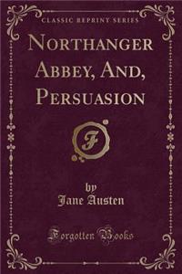 Northanger Abbey, And, Persuasion (Classic Reprint)