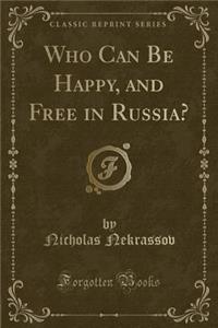 Who Can Be Happy, and Free in Russia? (Classic Reprint)