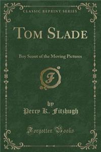 Tom Slade: Boy Scout of the Moving Pictures (Classic Reprint)
