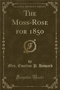 The Moss-Rose for 1850 (Classic Reprint)