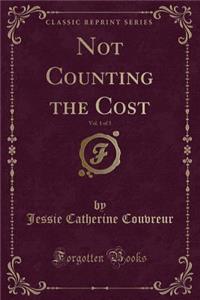 Not Counting the Cost, Vol. 1 of 3 (Classic Reprint)