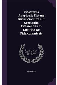 Dissertatio Auspicalis Sistens Iuris Communis Et Germanici Differentias in Doctrina de Fideicommissis