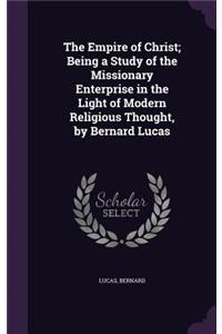Empire of Christ; Being a Study of the Missionary Enterprise in the Light of Modern Religious Thought, by Bernard Lucas