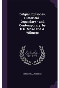 Belgian Episodes, Historical - Legendary - and Contemporary, by H.G. Moke and A. Wilmere