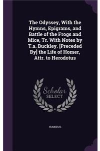 The Odyssey, With the Hymns, Epigrams, and Battle of the Frogs and Mice, Tr. With Notes by T.a. Buckley. [Preceded By] the Life of Homer, Attr. to Herodotus