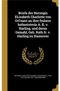 Briefe der Herzogin ELisabeth Charlotte von Orl'eans an ihre fruhere hofmeisterin A. K. v. Harling, und deren Gemahl, Geh. Rath fr. v. Harling zu Hannover