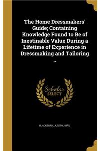 Home Dressmakers' Guide; Containing Knowledge Found to Be of Inestinable Value During a Lifetime of Experience in Dressmaking and Tailoring ..
