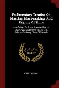 Rudimentary Treatise On Masting, Mast-making, And Rigging Of Ships