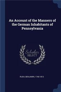 An Account of the Manners of the German Inhabitants of Pennsylvania