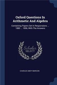 Oxford Questions In Arithmetic And Algebra: Containing Papers Set In Responsions ... 1880 ... 1896, With The Answers