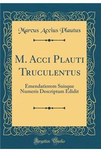 M. Acci Plauti Truculentus: Emendatiorem Suisque Numeris Descriptam Edidit (Classic Reprint)