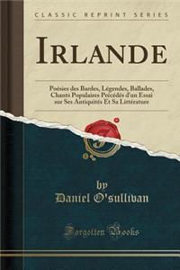 Irlande: PoÃ©sies Des Bardes, LÃ©gendes, Ballades, Chants Populaires PrÃ©cÃ©dÃ©s d'Un Essai Sur Ses AntiquitÃ©s Et Sa LittÃ©rature (Classic Reprint)